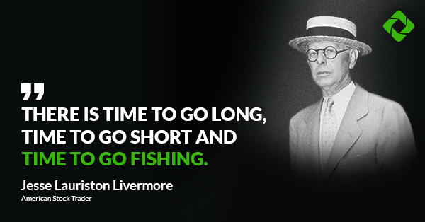  “There is time to go long, time to go short and time to go fishing.”  — Jesse Lauriston Livermore