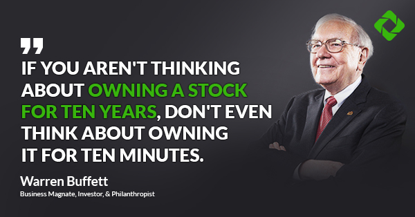 “If you aren’t thinking about owning a stock for ten years, don’t even think about owning it for ten minutes.” — Warren Buffett