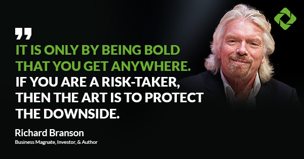 “It is only by being bold that you get anywhere. If you are a risk-taker, then the art is to protect the downside.” — Richard Branson