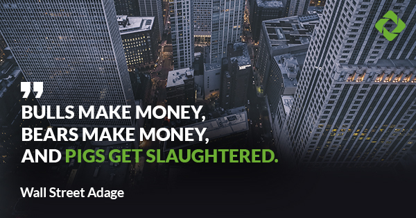 Bulls make money, bears make money, and pigs get slaughtered. — Wall Street Adage