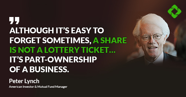 “Although it’s easy to forget sometimes, a share is not a lottery ticket... it’s part-ownership of a business.” — Peter Lynch