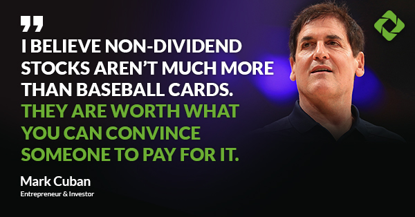 “I believe non-dividend stocks aren’t much more than baseball cards. They are worth what you can convince someone to pay for it.” — Mark Cuban